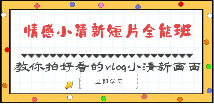 情感小清新短片全能班-教你拍好看的vlog小清新画面（30节课）-巴七创客网