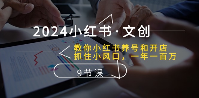 （10440期）2024小红书·文创：教你小红书养号和开店、抓住小风口 一年一百万 (9节课)-巴七创客网