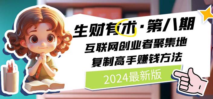 （10441期）2024生财有术·第八期 互联网创业者聚集地，复制高手赚钱方法(5月9日更新)-巴七创客网