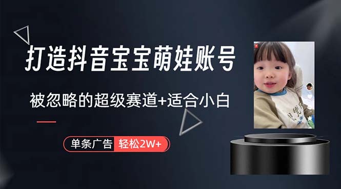 （10458期）打造抖音宝宝账号，一条广告2W，大部分人忽略的超级赛道，小白简单入手-巴七创客网