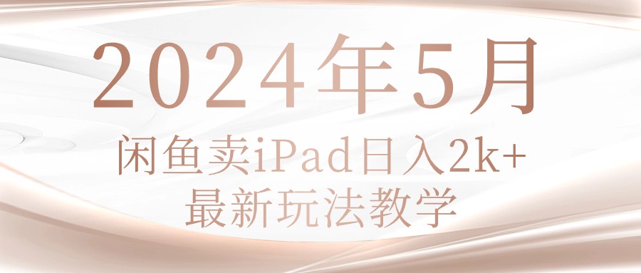 （10459期）2024年5月闲鱼卖ipad日入2k，最新玩法教学-巴七创客网
