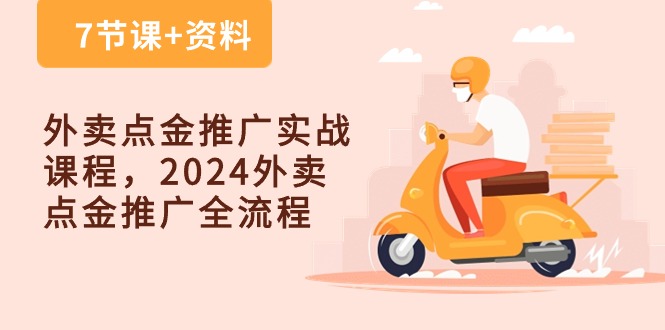 （10462期）外卖 点金推广实战课程，2024外卖 点金推广全流程（7节课+资料）-巴七创客网