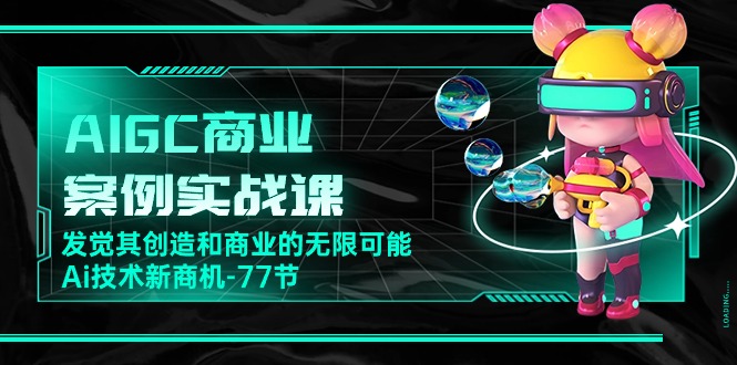 （10467期）AIGC-商业案例实战课，发觉其创造和商业的无限可能，Ai技术新商机-77节-巴七创客网