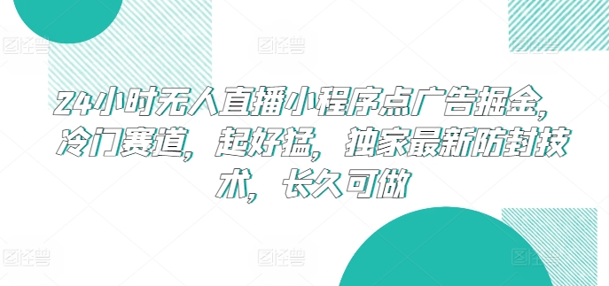 24小时无人直播小程序点广告掘金，冷门赛道，起好猛，独家最新防封技术，长久可做-巴七创客网