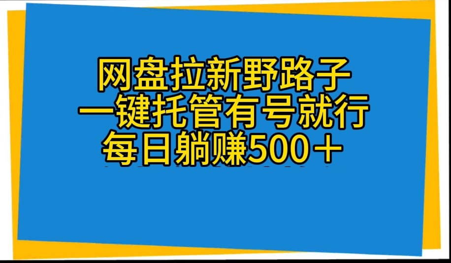 （10468期）网盘拉新野路子，一键托管有号就行，全自动代发视频，每日躺赚500＋-巴七创客网