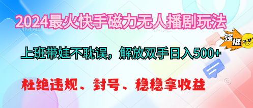 （10481期）2024最火快手磁力无人播剧玩法，解放双手日入500+-巴七创客网
