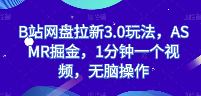 B站网盘拉新3.0玩法，ASMR掘金，1分钟一个视频，无脑操作-巴七创客网