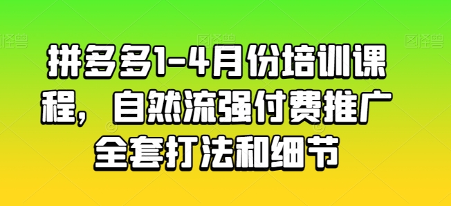 拼多多1-4月份培训课程，自然流强付费推广全套打法和细节-巴七创客网