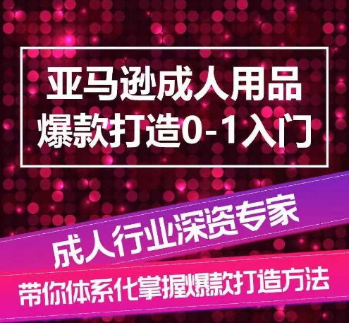 亚马逊成人用品爆款打造0-1入门，系统化讲解亚马逊成人用品爆款打造的流程-巴七创客网