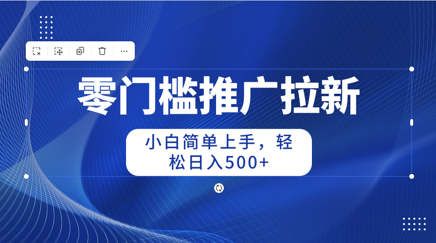 （10485期）零门槛推广拉新，小白简单上手，轻松日入500+-巴七创客网