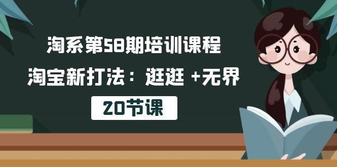 （10491期）淘系第58期培训课程，淘宝新打法：逛逛 +无界（20节课）-巴七创客网