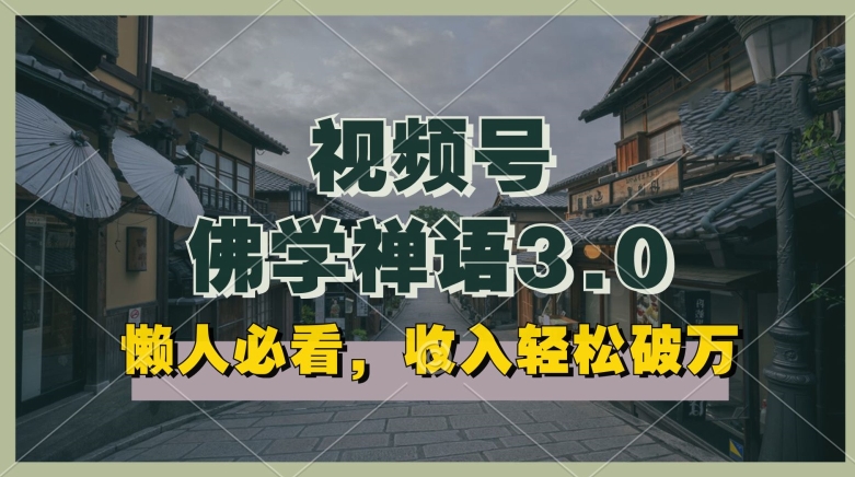 懒人必看，视频号佛学禅语3.0.纯原创视频，每天1-2小时，收益高，可以矩阵操作-巴七创客网