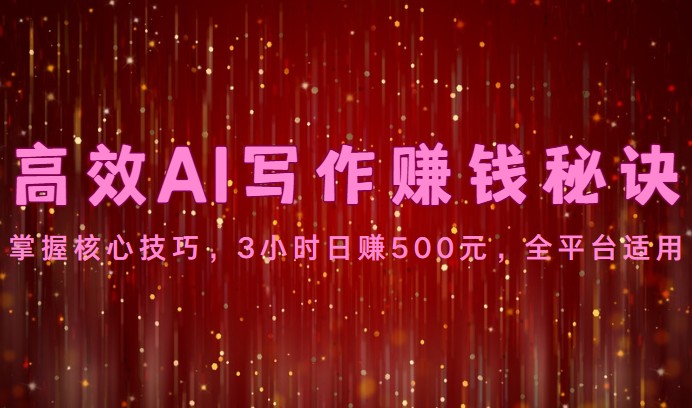 高效AI写作赚钱秘诀：掌握核心技巧，3小时日赚500元，全平台适用-巴七创客网
