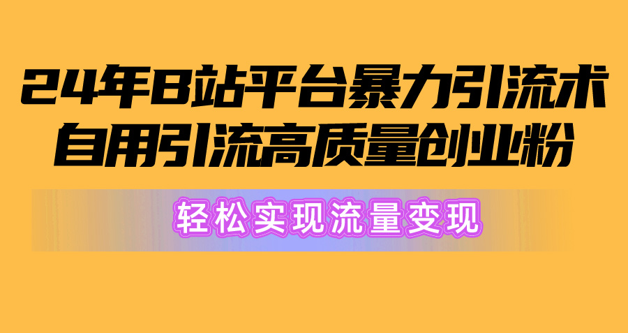 （10500期）2024年B站平台暴力引流术，自用引流高质量创业粉，轻松实现流量变现！-巴七创客网