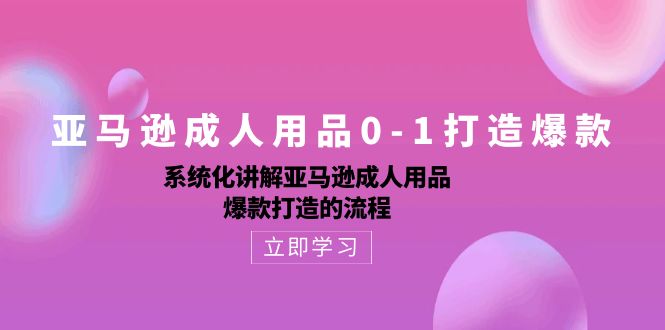 亚马逊成人用品0-1打造爆款：系统化讲解亚马逊成人用品爆款打造的流程-巴七创客网