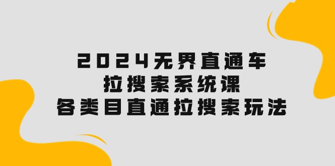 （10508期）2024无界直通车·拉搜索系统课：各类目直通车 拉搜索玩法！-巴七创客网