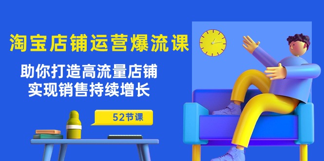 淘宝店铺运营爆流课：助你打造高流量店铺，实现销售持续增长（52节课）-巴七创客网