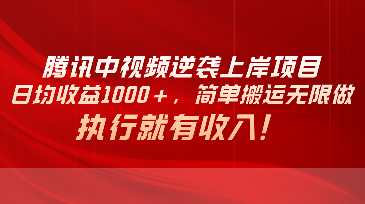 （10518期）腾讯中视频项目，日均收益1000+，简单搬运无限做，执行就有收入-巴七创客网