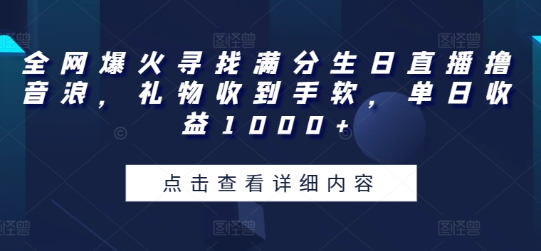 全网爆火寻找满分生日直播撸音浪，礼物收到手软，单日收益1000+-巴七创客网