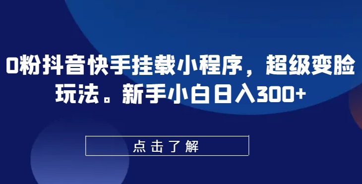 0粉抖音快手挂载小程序，超级变脸玩法，新手小白日入300+-巴七创客网