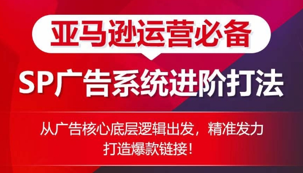 亚马逊运营必备： SP广告的系统进阶打法，从广告核心底层逻辑出发，精准发力打造爆款链接-巴七创客网
