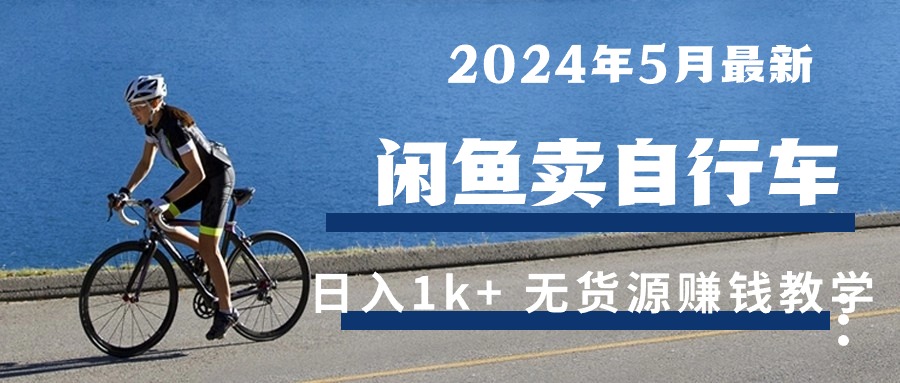 （10543期）2024年5月闲鱼卖自行车日入1k+ 最新无货源赚钱教学-巴七创客网