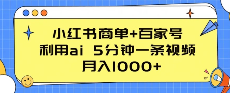 小红书商单+百家号，利用ai 5分钟一条视频，月入1000+-巴七创客网