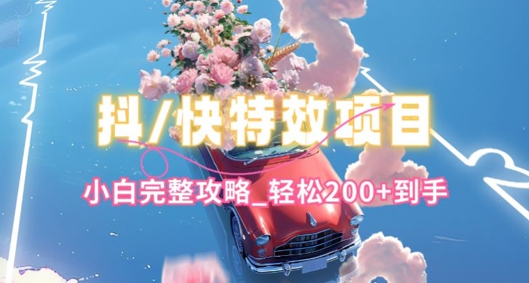 抖音快手双平台特效教程，玩法简单，小白完整攻略，轻松100+到手-巴七创客网