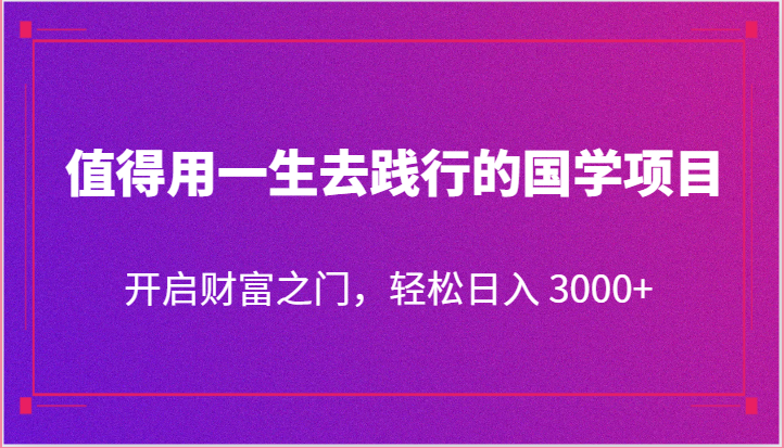 值得用一生去践行的国学项目，开启财富之门，轻松日入 3000+-巴七创客网