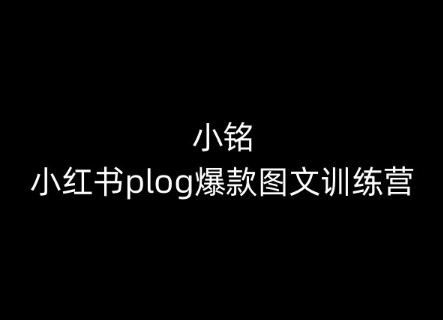 小铭-小红书plog爆款图文训练营，教你从0-1做小红书-巴七创客网
