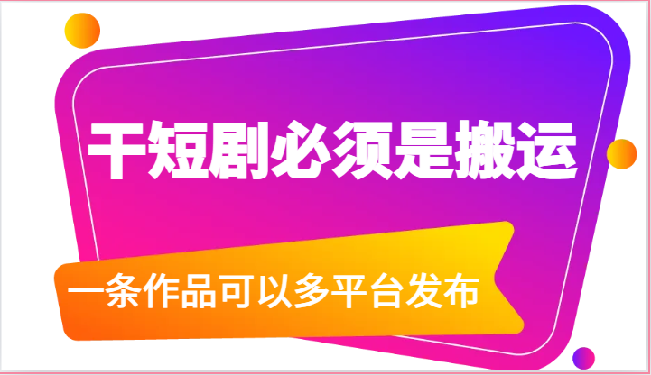 干短剧必须是搬运，一条作品可以多平台发布（附送软件）-巴七创客网