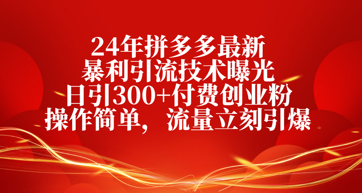 （10559期）24年拼多多最新暴利引流技术曝光，日引300+付费创业粉，操作简单，流量…-巴七创客网