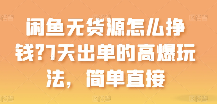 闲鱼无货源怎么挣钱？7天出单的高爆玩法，简单直接-巴七创客网