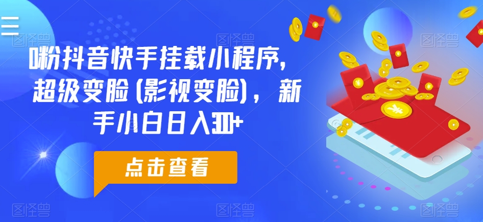 0粉抖音快手挂载小程序，超级变脸(影视变脸)，新手小白日入300+-巴七创客网