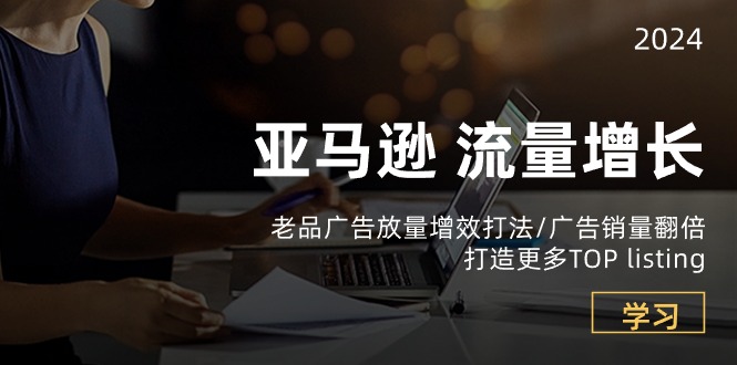 （10566期）亚马逊流量 增长-老品广告 放量增效打法/销量翻倍/打造更多TOP listing-巴七创客网