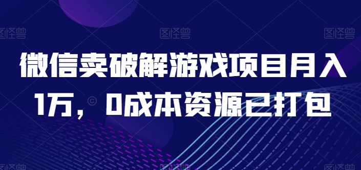 微信卖破解游戏项目月入1万，0成本资源已打包-巴七创客网