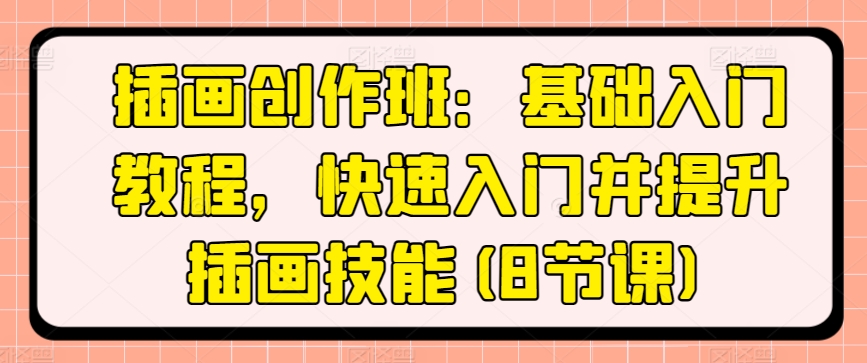 插画创作班：基础入门教程，快速入门并提升插画技能(8节课)-巴七创客网