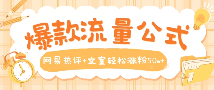 爆款流量公式，网易热评+文案轻松涨粉50w+-巴七创客网