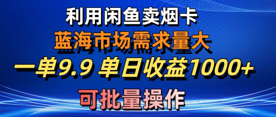 （10579期）利用咸鱼卖烟卡，蓝海市场需求量大，一单9.9单日收益1000+，可批量操作-巴七创客网