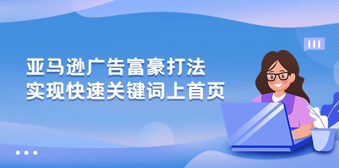（10583期）亚马逊广告 富豪打法，实现快速关键词上首页-巴七创客网
