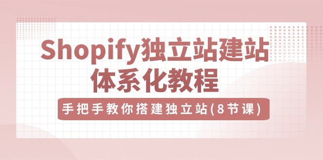 （10584期）Shopify独立站-建站体系化教程，手把手教你搭建独立站（8节视频课）-巴七创客网