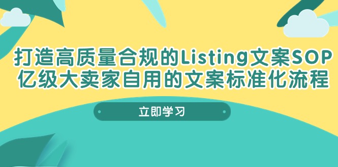 （10585期）打造高质量合规Listing文案SOP，亿级大卖家自用的文案标准化流程-巴七创客网