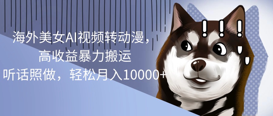 （10593期）海外美女AI视频转动漫，高收益暴力搬运，听话照做，轻松月入10000+-巴七创客网