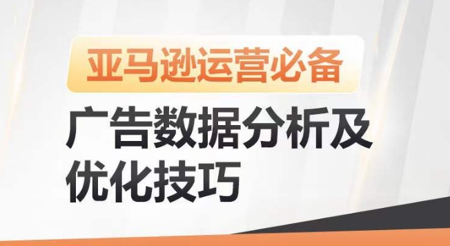 亚马逊广告数据分析及优化技巧，高效提升广告效果，降低ACOS，促进销量持续上升-巴七创客网