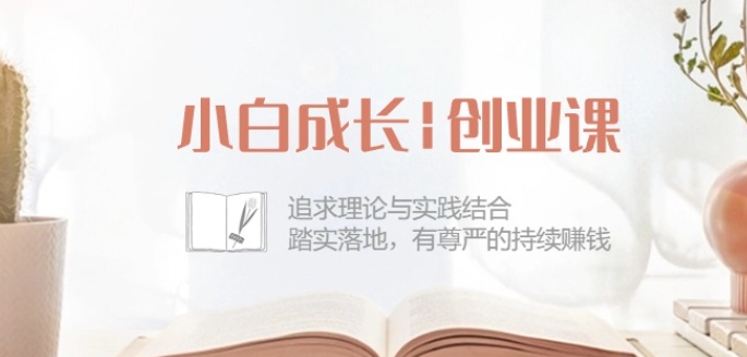 小白成长创业课：追求理论与实践结合，踏实落地，有尊严的持续赚钱-42节-巴七创客网