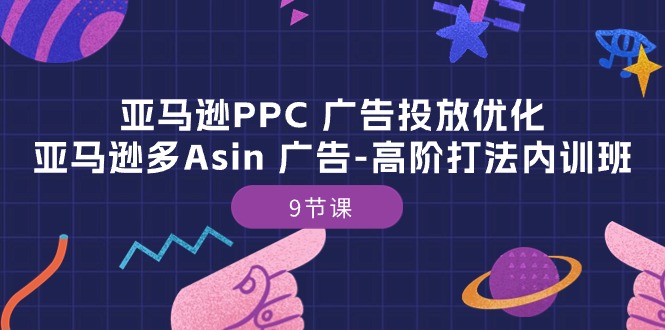 （10604期）亚马逊PPC 广告投放优化：亚马逊多Asin 广告-高阶打法内训班-9节课-巴七创客网