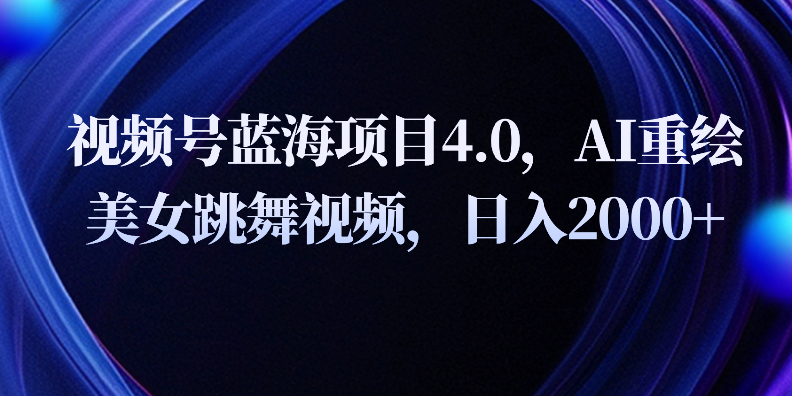 视频号蓝海项目4.0和拓展玩法，AI重绘美女跳舞视频，日入2000+-巴七创客网