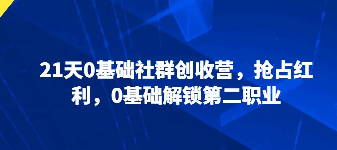 21天0基础社群创收营，抢占红利，0基础解锁第二职业-巴七创客网