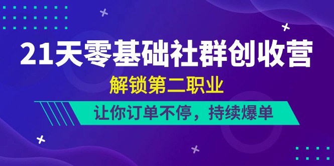 （10621期）21天-零基础社群 创收营，解锁第二职业，让你订单不停，持续爆单（22节）-巴七创客网