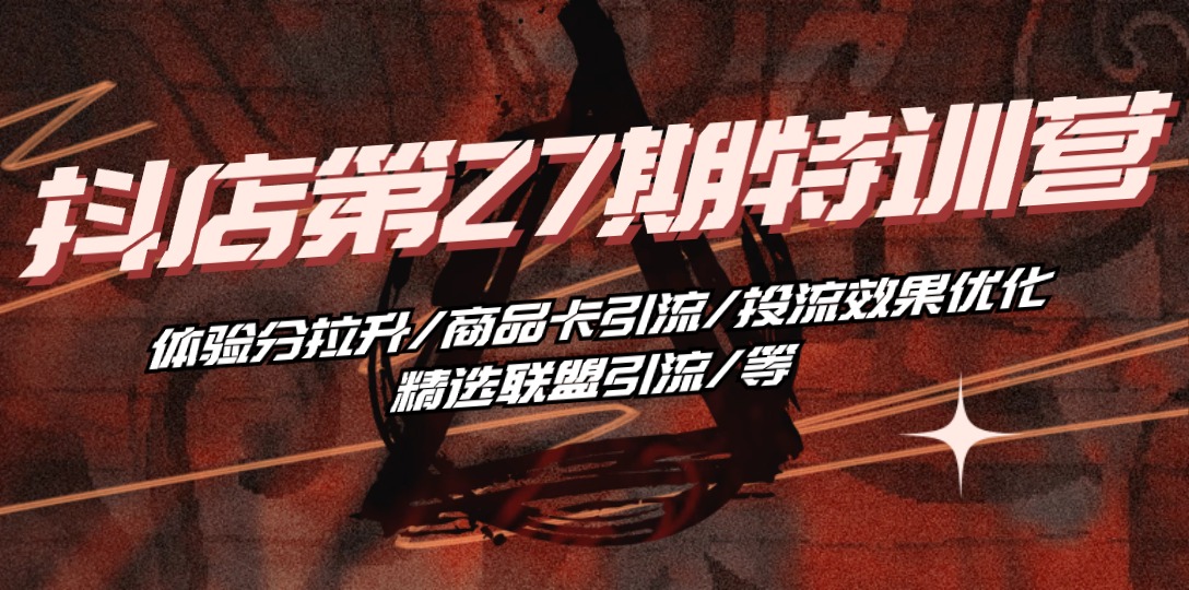 （10625期）抖店·第27期特训营 体验分拉升/商品卡引流/投流效果优化/精选联盟引流/等-巴七创客网